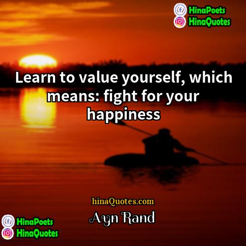 Ayn Rand Quotes | Learn to value yourself, which means: fight